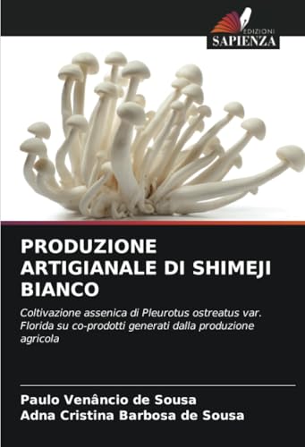 PRODUZIONE ARTIGIANALE DI SHIMEJI BIANCO: Coltivazione assenica di Pleurotus ostreatus var. Florida su co-prodotti generati dalla produzione agricola von Edizioni Sapienza