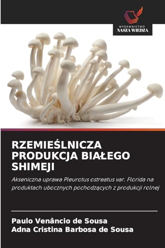 RZEMIEŚLNICZA PRODUKCJA BIAŁEGO SHIMEJI: Akseniczna uprawa Pleurotus ostreatus var. Florida na produktach ubocznych pochodzących z produkcji rolnej: ... ubocznych pochodz¿cych z produkcji rolnej von Wydawnictwo Nasza Wiedza