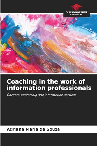 Coaching in the work of information professionals: Careers, leadership and information services von Our Knowledge Publishing