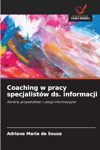 Coaching w pracy specjalistów ds. informacji: Kariera, przywództwo i usługi informacyjne: Kariera, przywództwo i us¿ugi informacyjne von Wydawnictwo Nasza Wiedza