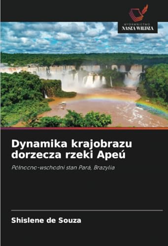 Dynamika krajobrazu dorzecza rzeki Apeú: Północno-wschodni stan Pará, Brazylia: Pó¿nocno-wschodni stan Pará, Brazylia