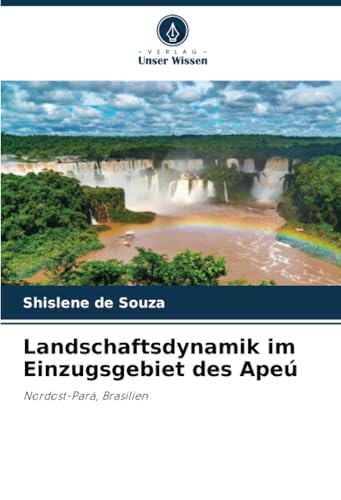 Landschaftsdynamik im Einzugsgebiet des Apeú: Nordost-Pará, Brasilien von Verlag Unser Wissen