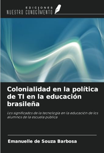 Colonialidad en la política de TI en la educación brasileña: Los significados de la tecnología en la educación de los alumnos de la escuela pública von Ediciones Nuestro Conocimiento