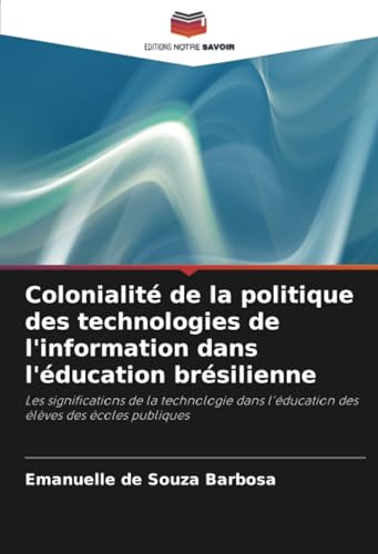 Colonialité de la politique des technologies de l'information dans l'éducation brésilienne: Les significations de la technologie dans l'éducation des élèves des écoles publiques von Editions Notre Savoir