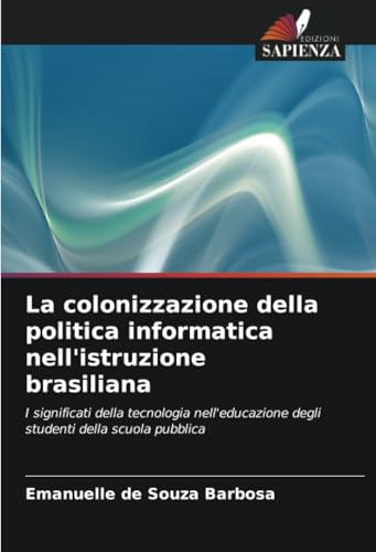 La colonizzazione della politica informatica nell'istruzione brasiliana: I significati della tecnologia nell'educazione degli studenti della scuola pubblica von Edizioni Sapienza