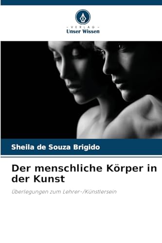 Der menschliche Körper in der Kunst: Überlegungen zum Lehrer-/Künstlersein von Verlag Unser Wissen