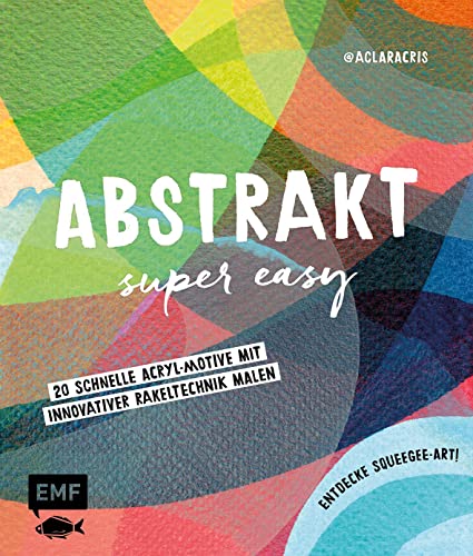 Abstrakt – Super easy: 20 schnelle Acryl-Motive mit innovativer Rakeltechnik malen – Entdecke Squeegee-Art! von Edition Michael Fischer