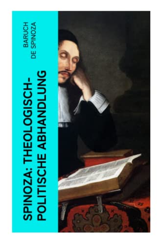 Spinoza: Theologisch-politische Abhandlung: Kritik an der religiösen Intoleranz und ein Plädoyer für eine säkularisierte Gesellschaftsordnung von e-artnow