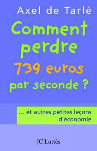 Comment perdre 739 euros par seconde et autres petites leçons d'économie von JC LATTÈS