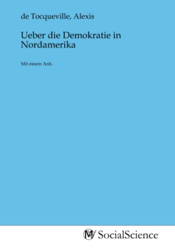 Ueber die Demokratie in Nordamerika: Mit einem Anh.