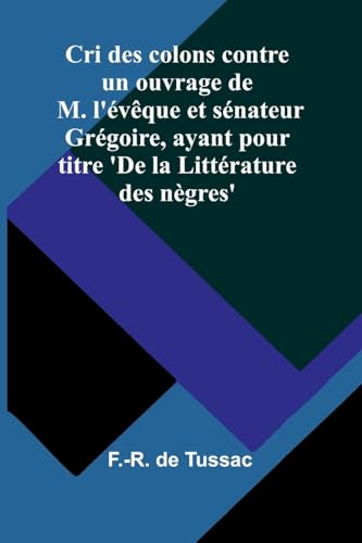 Cri des colons contre un ouvrage de M. l'évêque et sénateur Grégoire, ayant pour titre 'De la Littérature des nègres' von Alpha Edition