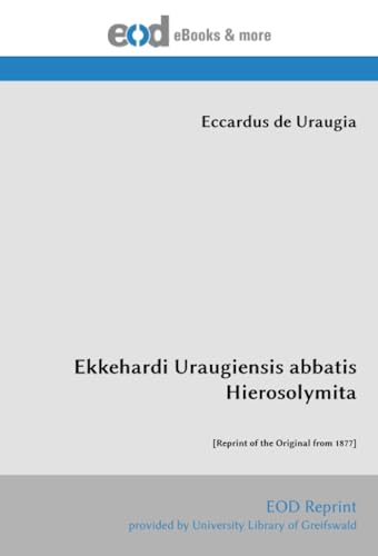 Ekkehardi Uraugiensis abbatis Hierosolymita: [Reprint of the Original from 1877] von EOD Network