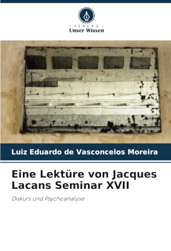 Eine Lektüre von Jacques Lacans Seminar XVII: Diskurs und Psychoanalyse von Verlag Unser Wissen