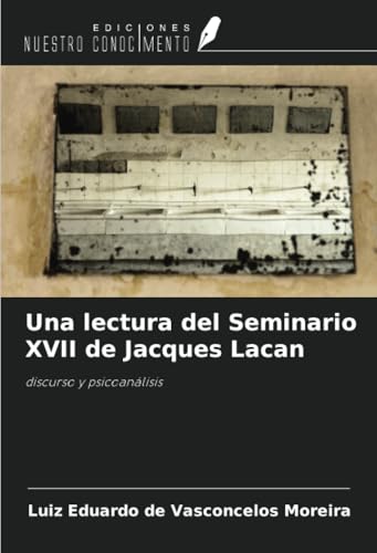 Una lectura del Seminario XVII de Jacques Lacan: discurso y psicoanálisis von Ediciones Nuestro Conocimiento