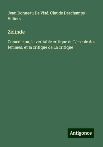 Zélinde: Comedie ou, la veritable critique de L'escole des femmes, et la critique de La critique von Antigonos Verlag