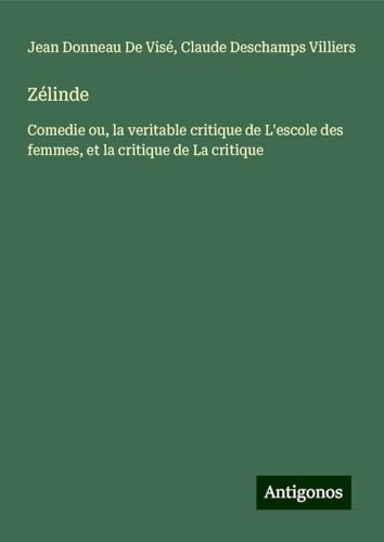 Zélinde: Comedie ou, la veritable critique de L'escole des femmes, et la critique de La critique von Antigonos Verlag