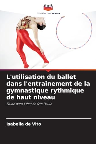 L'utilisation du ballet dans l'entraînement de la gymnastique rythmique de haut niveau: Etude dans l'état de São Paulo von Editions Notre Savoir