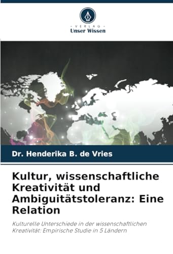 Kultur, wissenschaftliche Kreativität und Ambiguitätstoleranz: Eine Relation: Kulturelle Unterschiede in der wissenschaftlichen Kreativität: Empirische Studie in 5 Ländern von Verlag Unser Wissen