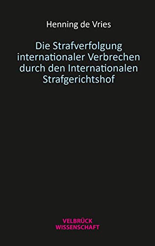 Die Strafverfolgung internationaler Verbrechen durch den Internationalen Strafgerichtshof von Velbrück Wissenschaft