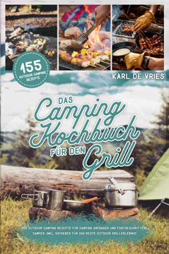 Das Camping Kochbuch für den Grill: 155 Outdoor Camping Rezepte für Camping Anfänger und Fortgeschrittene Camper. Inkl. Ratgeber für das beste Outdoor Grillerlebnis! von Independently published