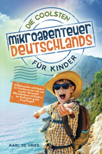 Die coolsten Mikroabenteuer Deutschlands für Kinder: Erlebniswandern mit Kindern für Draußen an der Luft und zu jeder Jahreszeit! Mikroabenteuer mit Kindern, der Ausflug für große Erwartungen! von Independently published