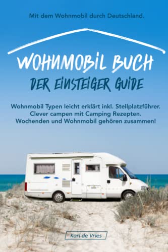 Wohnmobil Buch – Der Einsteiger Guide: Mit dem Wohnmobil durch Deutschland. Wohnmobil Typen leicht erklärt inkl. Stellplatzführer. Clever campen mit ... Wochenden und Wohnmobil gehören zusammen! von Independently published