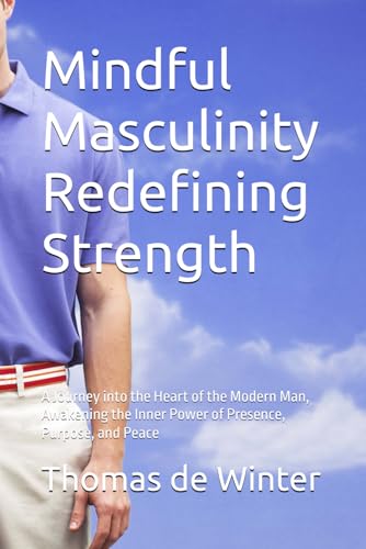 MIndful Masculinity Redefining Sterength: A Journey into the Heart of the Modern Man, Awakening the Inner Power of Presence, Purpose, and Peace von Independently published
