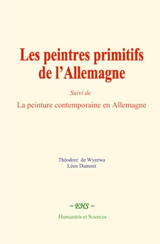 Les peintres primitifs de l’Allemagne: Suivi de - La peinture contemporaine en Allemagne Les peintres primitifs de l’Allemagne: Suivi de - La peinture contemporaine en Allemagne von Humanités et Sciences - Editions le Mono