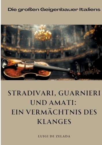 Stradivari, Guarnieri und Amati: Ein Vermächtnis des Klanges: Die großen Geigenbauer Italiens von tredition