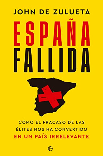 España fallida: Cómo el fracaso de las élites nos ha convertido en un país irrelevante España fallida: Cómo el fracaso de las élites nos ha convertido en un país irrelevante