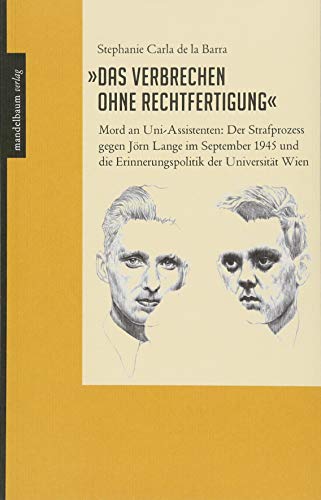 Das Verbrechen ohne Rechtfertigung: Mord an Uni-Assistenten: Der Strafprozess gegen Jörn Lange im September 1945 und die Erinnerungspolitik der Universität Wien