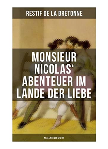 Monsieur Nicolas' Abenteuer im Lande der Liebe (Klassiker der Erotik): Retif de la Bretonne war ein Gegner der "Grausamkeit des Marquis de Sade" und kämpfte für "Freude am Sex"… von Musaicum Books