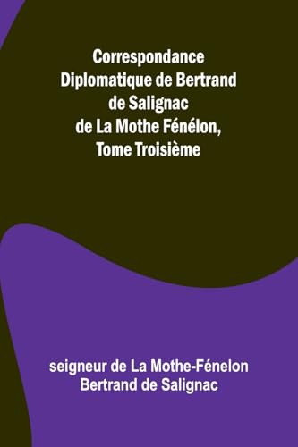 Correspondance Diplomatique de Bertrand de Salignac de La Mothe Fénélon, Tome Troisième von Alpha Edition