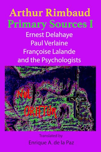 Arthur Rimbaud Primary Sources I: Ernest Delahaye, Paul Verlaine, Françoise Lalande, and the Psychologists
