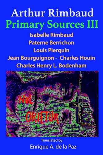 Arthur Rimbaud Primary Sources III: Isabelle Rimbaud, Paterne Berrichon, Louis Pierquin, Jean Bourguignon-Charles Houin, Charles Henry L. Bodenham