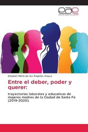 Entre el deber, poder y querer:: trayectorias laborales y educativas de mujeres madres de la Ciudad de Santa Fe (2019-2020). von Editorial Académica Española