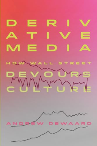 Derivative Media: How Wall Street Devours Culture von University of California Press