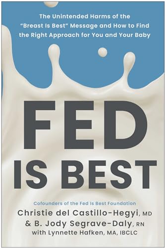 Fed Is Best: The Unintended Harms of the "Breast Is Best" Message and How to Find the Right Approach for You and Your Baby Fed Is Best: The Unintended Harms of the "Breast Is Best" Message and How to Find the Right Approach for You and Your Baby