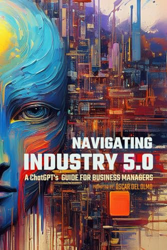 Navigating Industry 5.0: A ChatGPT's Strategic Guide for Business Managers (Business Transformation)