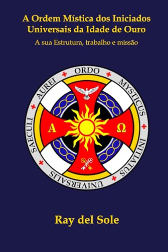 A Ordem Mística dos Iniciados Universais da Idade de Ouro: A sua Estrutura, trabalho e missão von Independently published