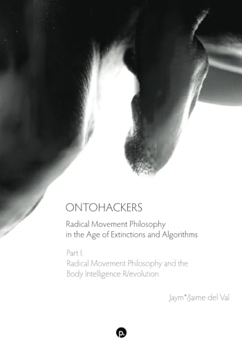 Ontohackers: Radical Movement Philosophy in the Age of Extinctions and Algorithms, Part I: Radical Movement Philosophy and the Body Intelligence R/evolution Ontohackers: Radical Movement Philosophy in the Age of Extinctions and Algorithms, Part I: Radical Movement Philosophy and the Body Intelligence R/evolution von Punctum Books