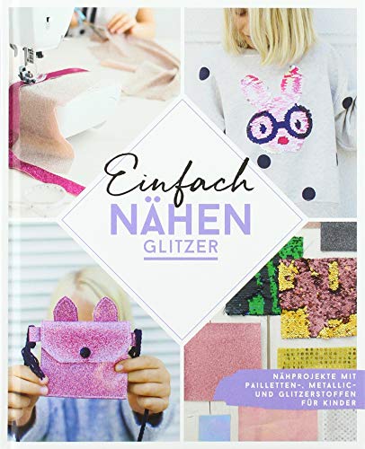 Einfach nähen – Glitzer: Nähprojekte mit Pailletten-, Metallic- und Glitzerstoffen für Kinder – Mit Schnittmusterbogen