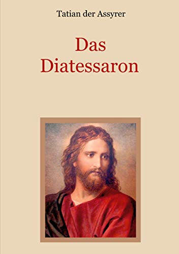 Das Diatessaron - Die älteste Evangelienharmonie des Christentums (Schätze der christlichen Literatur)