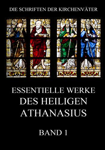 Essentielle Werke des Heiligen Athanasius, Band 1 (Die Schriften der Kirchenväter, Band 14)
