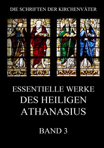 Essentielle Werke des Heiligen Athanasius, Band 3 (Die Schriften der Kirchenväter, Band 16)