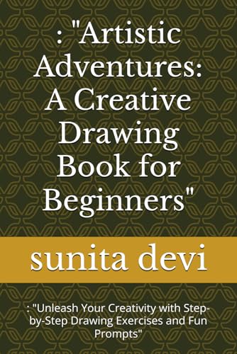 : "Artistic Adventures: A Creative Drawing Book for Beginners": : "Unleash Your Creativity with Step-by-Step Drawing Exercises and Fun Prompts" von Independently published
