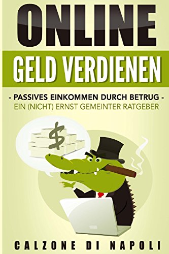 Online Geld Verdienen: Passives Einkommen durch Betrug - ein (nicht) ernst gemeinter Ratgeber (Die Wahrheit und nichts als die Wahrheit, Band 1) von CreateSpace Independent Publishing Platform