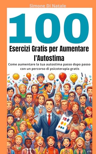 100 esercizi gratis per aumentare l’autostima: Come aumentare l’autostima passo dopo passo con un percorso di psicoterapia gratis von Independently published