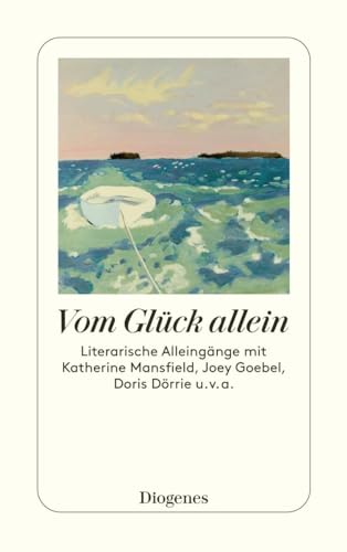 Vom Glück allein: Literarische Alleingänge mit Katherine Mansfield, Joey Goebel, Doris Dörrie u. v. a. (detebe)