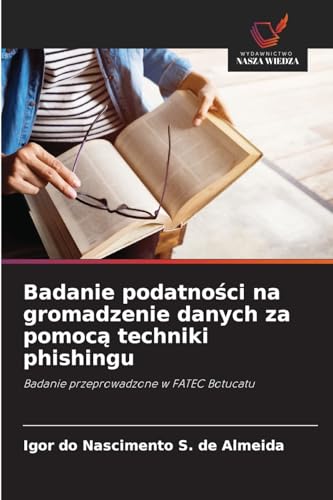 Badanie podatności na gromadzenie danych za pomocą techniki phishingu: Badanie przeprowadzone w FATEC Botucatu von Wydawnictwo Nasza Wiedza